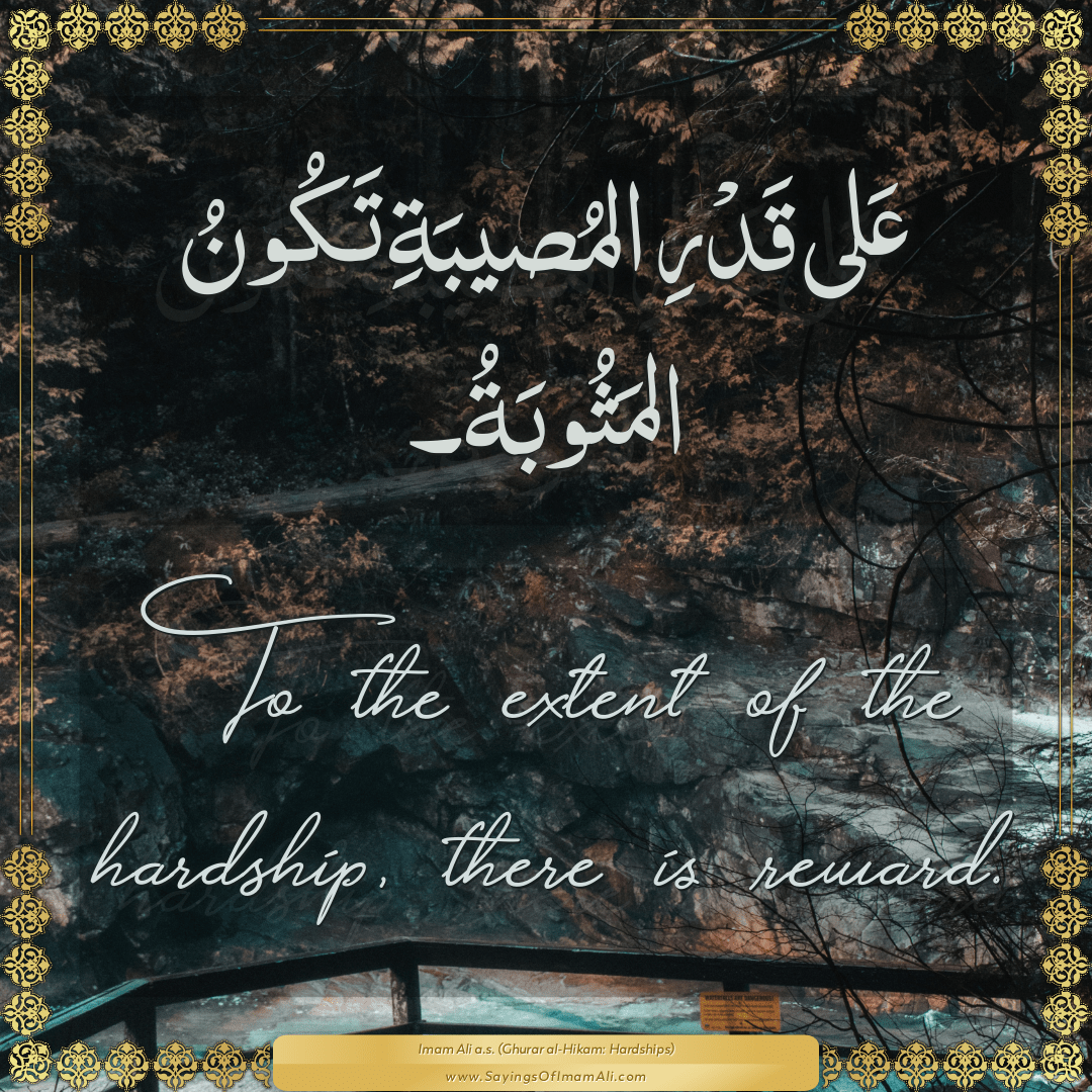 To the extent of the hardship, there is reward.